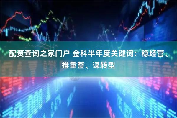 配资查询之家门户 金科半年度关键词:稳经营、推重整、谋转型