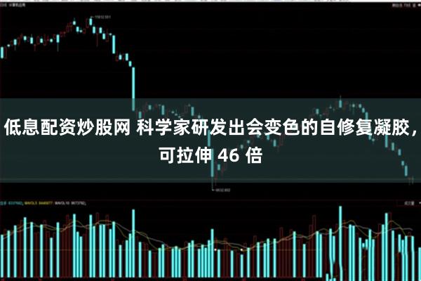低息配资炒股网 科学家研发出会变色的自修复凝胶，可拉伸 46 倍