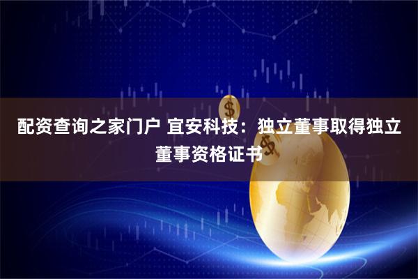 配资查询之家门户 宜安科技：独立董事取得独立董事资格证书