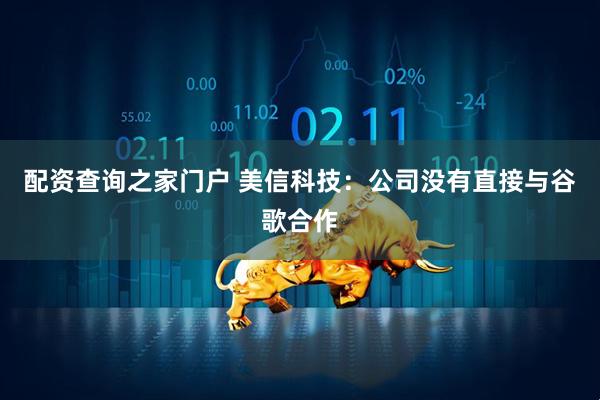 配资查询之家门户 美信科技：公司没有直接与谷歌合作