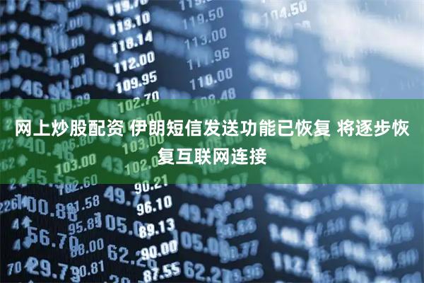 网上炒股配资 伊朗短信发送功能已恢复 将逐步恢复互联网连接