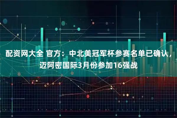 配资网大全 官方：中北美冠军杯参赛名单已确认，迈阿密国际3月份参加16强战