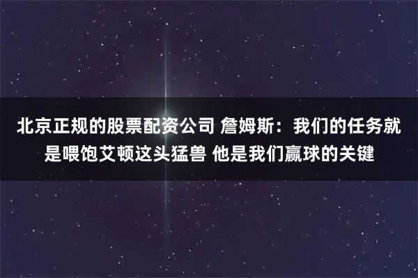 北京正规的股票配资公司 詹姆斯：我们的任务就是喂饱艾顿这头猛兽 他是我们赢球的关键
