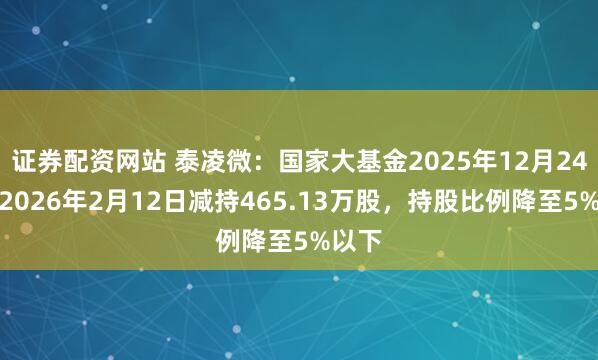 证券配资网站 泰凌微：国家大基金2025年12月24日～2026年2月12日减持465.13万股，持股比例降至5%以下