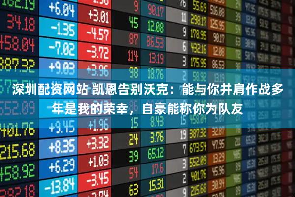 深圳配资网站 凯恩告别沃克：能与你并肩作战多年是我的荣幸，自豪能称你为队友