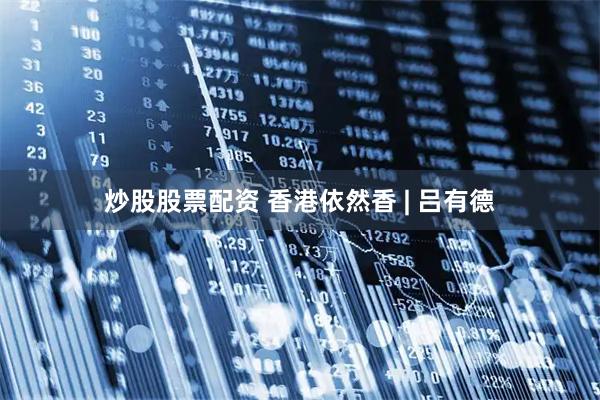 炒股股票配资 香港依然香 | 吕有德