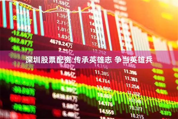 深圳股票配资 传承英雄志 争当英雄兵