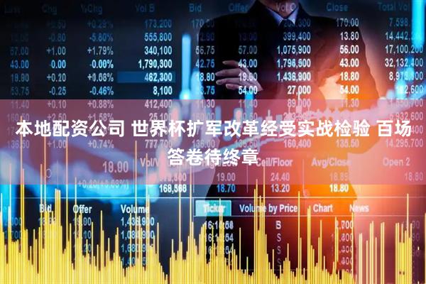 本地配资公司 世界杯扩军改革经受实战检验 百场答卷待终章